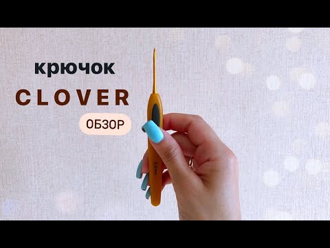 Видео: КРЮЧОК ДЛЯ ВЯЗАНИЯ/ CLOVER/ Обзор