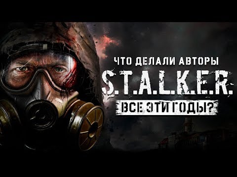 Видео: Что делали авторы S.T.A.L.K.E.R. все эти годы?