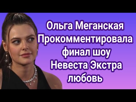 Видео: Ольга Меганская прокомментировала финал шоу Невеста Экстра любовь