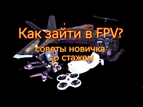 Видео: Как зайти в FPV хобби? Рекомендации новичкам от новичка со стажем.
