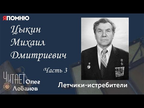 Видео: Цыкин Михаил Дмитриевич Часть 3. Проект "Я помню" Артема Драбкина. Летчики истребители.