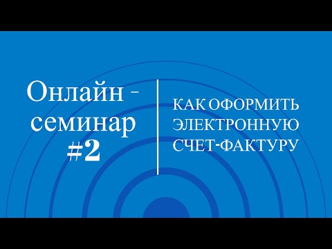 Видео: Онлайн-семинар #2. Как оформить Электронную счет-фактуру