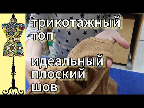 Видео: Простой  топ из трикотажа.  Как сделать  идеальный  плоский шов.