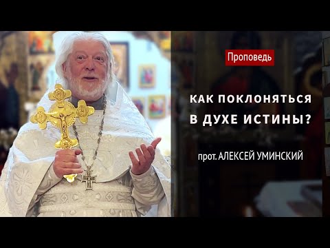 Видео: Как поклоняться в духе истине?  — прот. Алексей Уминский, проповедь 18.05.25