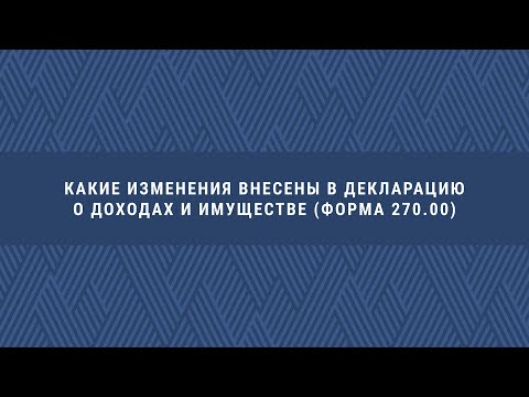 Видео: Какие изменения были внесены в Декларацию о доходах и имуществе (форма 270.00)