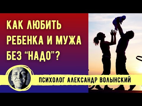 Видео: КАК ЛЮБИТЬ МУЖА И РЕБЕНКА НЕ ИЗ "НАДО", А ИЗ УДОВОЛЬСТВИЯ? // Психолог Александр Волынский