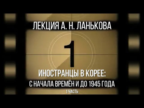 Видео: Андрей Ланьков. Иностранцы в Корее: с начала времён и до 1945 года.  1 часть