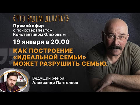 Видео: Как построение «идеальной семьи» может разрушить семью. Эфир с психотерапевтом Константином Ольховым