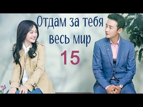 Видео: Отдам за тебя весь мир 15 серия (русская озвучка) дорама My Story For You