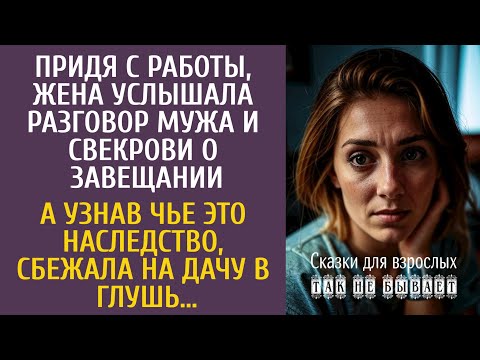 Видео: Придя с работы, услышала разговор мужа и свекрови о завещании… А узнав чье это наследство, сбежала…