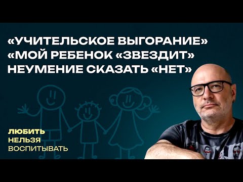 Видео: «Учительское выгорание», «Мой ребенок «звездит», Неумение сказать «нет»  | Любить нельзя воспитывать