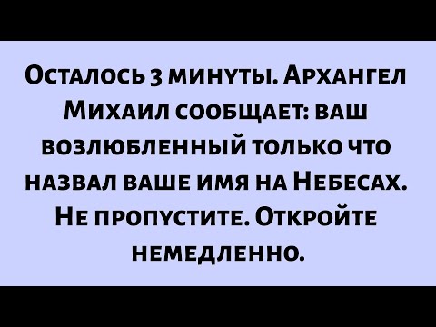 Видео: Осталось 3 минуты. Архангел Михаил сообщает: ваш возлюбленный только что назвал ваше имя на Небесах.
