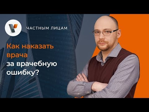 Видео: Как наказать врача за врачебную ошибку?