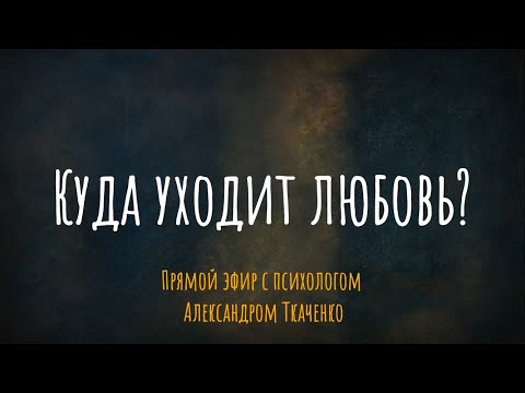Видео: Куда уходит любовь? Эфир с психологом Александром Ткаченко