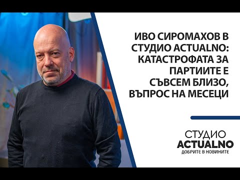 Видео: Иво Сиромахов в Студио Actualno: Катастрофата за партиите е съвсем близо, въпрос на месеци