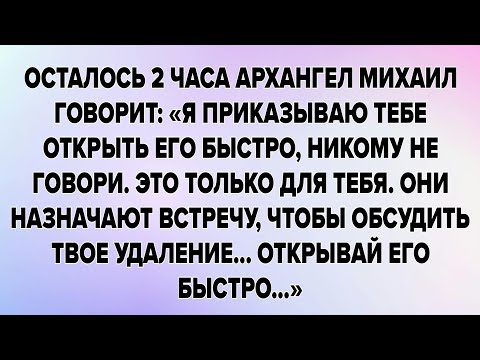 Видео: Осталось 2 часа архангел михаил говорит: «я приказываю тебе открыть его быстро, никому не говори. 