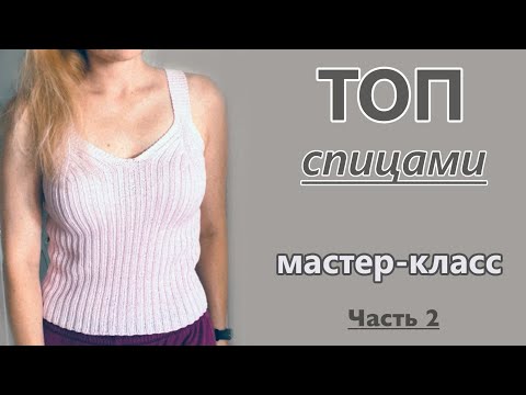 Видео: ТОП СПИЦАМИ. МАСТЕР-КЛАСС. ЧАСТЬ 2.