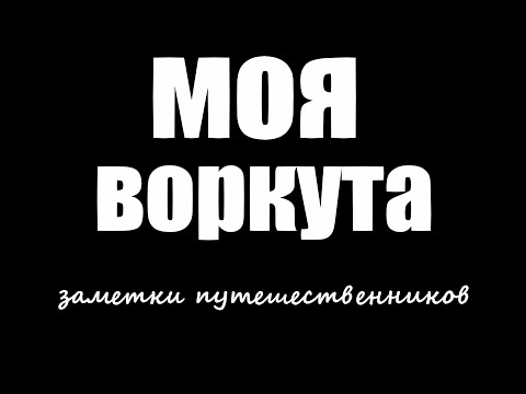Видео: МОЯ ВОРКУТА. ДОКУМЕНТАЛЬНЫЙ ФИЛЬМ.