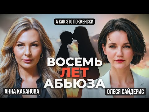 Видео: К чему привели восемь лет абьюза? Откровенный разговор Олеси Сайдерис с Анной Кабановой