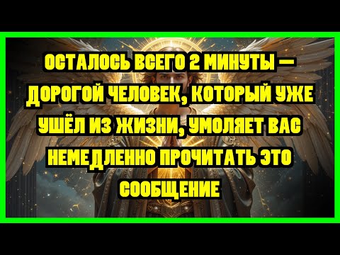 Видео: ОСТАЛОСЬ ВСЕГО 2 МИНУТЫ - ДОРОГОЙ ЧЕЛОВЕК, КОТОРЫЙ УЖЕ УШЁЛ ИЗ ЖИЗНИ, УМОЛЯЕТ ВАС НЕМЕДЛЕННО...