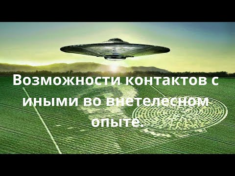 Видео: Возможность контакта с иными во внетелесном опыте.