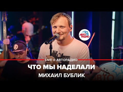 Видео: Михаил Бублик - Что Мы Наделали (LIVE @ Авторадио)