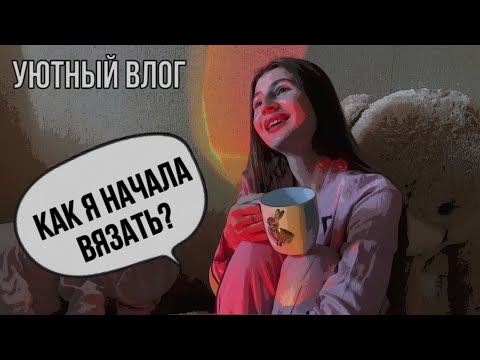 Видео: Домашний уютный ВЛОГ | Как я начала вязать