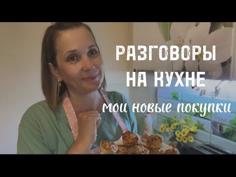 Видео: РАЗГОВОРЫ НА КУХНЕ. МОИ НОВЫЕ ПОКУПКИ