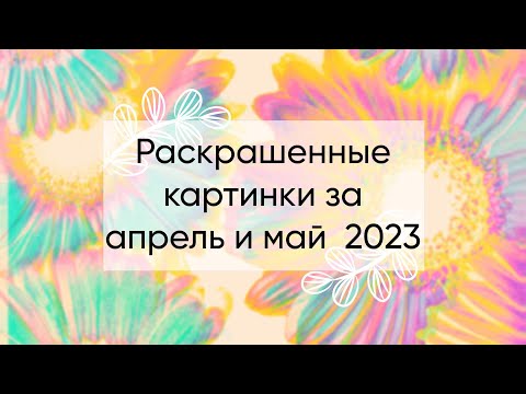 Видео: Раскрашенное за апрель и май 2023