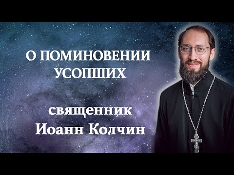 Видео: О ПОМИНОВЕНИИ УСОПШИХ / Священник Иоанн Колчин