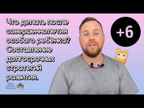 Видео: Что делать после совершеннолетия особого ребёнка? Составление долгосрочной стратегии развития.