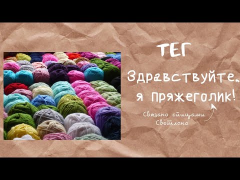 Видео: Тег "Здравствуйте, я - пряжеголик” болталка под вязание