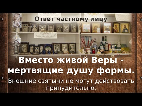 Видео: Вместо живой Веры - мертвящие душу формы. Внешние святыни не могут действовать принудительно