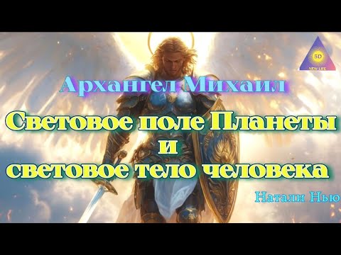 Видео: Архангел Михаил. Световые поле Планеты и световое тело человека. Ченнелинг от Натали Нью.