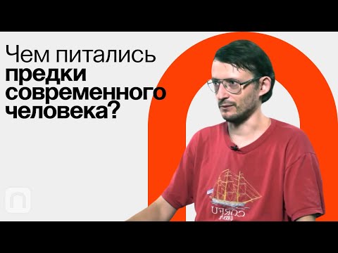 Видео: Пища древних людей — Станислав Дробышевский / ПостНаука