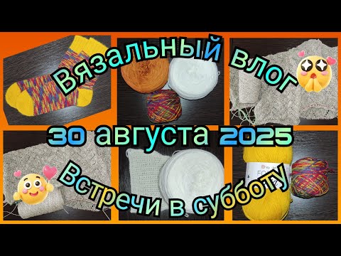 Видео: Вязальный влог. Встречи в субботу 30 августа 2025