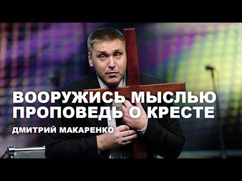 Видео: Дмитрий Макаренко – Вооружись мыслью (Проповедь о кресте)