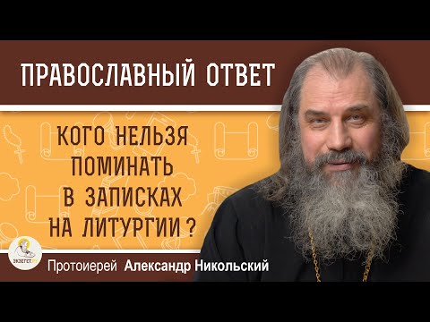 Видео: КОГО НЕЛЬЗЯ ПОМИНАТЬ В ЗАПИСКАХ НА ЛИТУРГИИ ?   Протоиерей Александр Никольский