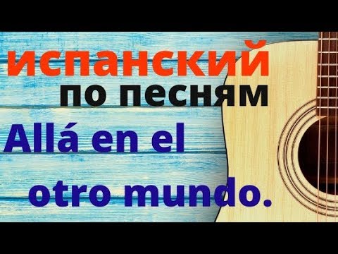 Видео: Испанский язык по песням. Allá en el otro mundo.