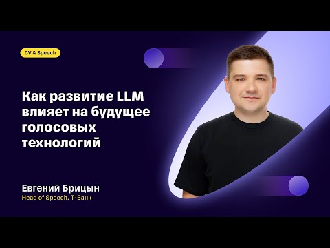 Видео: Как развитие LLM влияет на будущее голосовых технологий: Евгений Брицын, Т-Банк