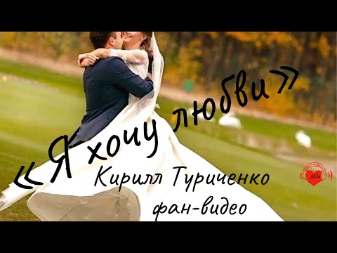 Видео: «Я хочу любви» Кирилл Туриченко. Фан-видео