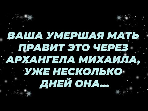 Видео: ВАША УМЕРШАЯ МАТЬ ПРАВИТ ЭТО ЧЕРЕЗ АРХАНГЕЛА МИХАИЛА, УЖЕ НЕСКОЛЬКО ДНЕЙ ОНА...