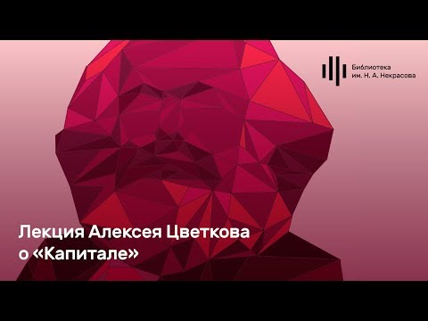 Видео: Лекция Алексея Цветкова о «Капитале»