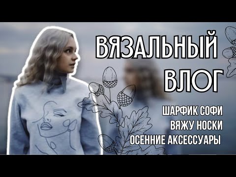 Видео: вязальный влог 35 | шарфик Софи, активно вяжу носки и осенние аксессуары