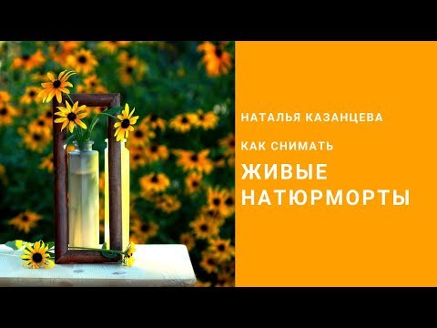 Видео: Как снимать "живые" натюрморты. Наталья Казанцева