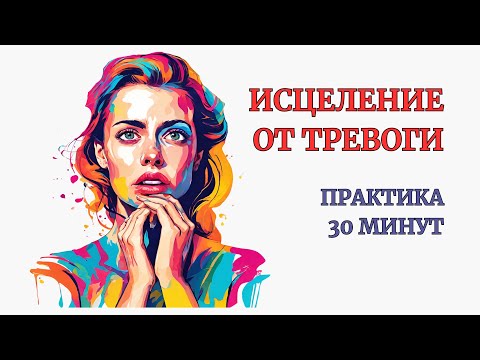 Видео: Тревожность. Исцеление от Тревожности за 30 минут