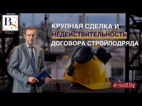 Видео: Крупная сделка и недействительность договора стройподряда.