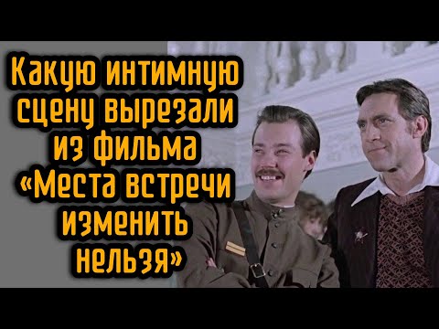 Видео: Какую интимную сцену вырезали из фильма «Места встречи изменить нельзя»