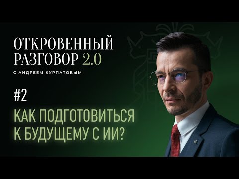 Видео: Как подготовиться к будущему с ИИ? Откровенный разговор с Андреем Курпатовым 2.0