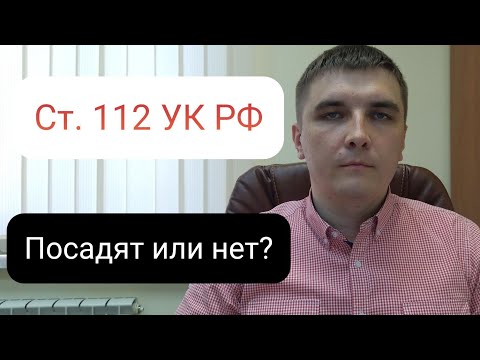 Видео: Статья 112 УК РФ. Посадят или нет?